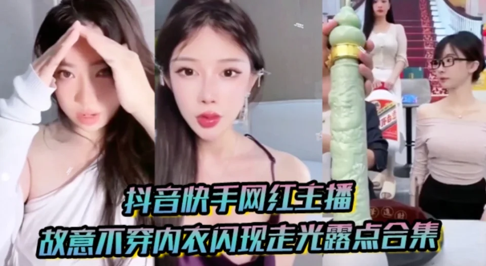 抖音快手网红主播故意不穿内衣闪现走光露点合集