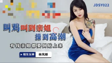 JDSY022 叫鸡叫到亲姐操到高潮 有钱亲姐都要倒贴上来 林凤娇