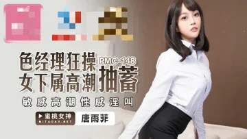 PMC148 色经理狂操女下属高潮抽蓄 敏感高潮性感淫叫 唐雨菲