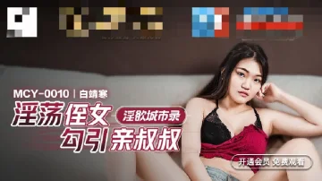 MCY0010 淫欲城市录 淫荡侄女勾引亲叔叔 白靖寒