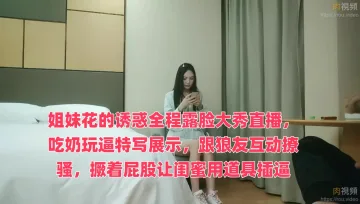 姐妹花的诱惑全程露脸大秀直播，吃奶玩逼特写展示，跟狼友互动撩骚，撅着屁股让闺蜜用道具插逼