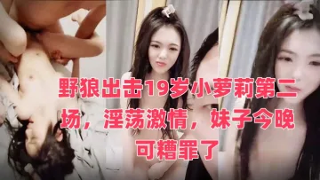 野狼出击19岁小萝莉第二场，淫荡激情，妹子今晚可糟罪了