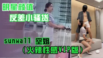明星颜值反差小骚货sunwall空姐火辣VIP版