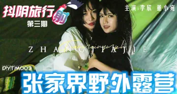 DYTM003 抖阴旅行社第三期 张家界野外露营 李欣 董小宛