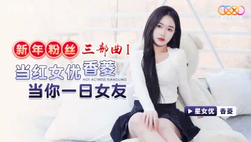 XK8150 新年粉丝三部曲1 当红女优香菱当你一日女友 香菱