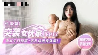 CUS-1653 【突袭女优家ep13】av篇 肉欲生日惊喜 送礼送进身体里 苏畅