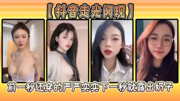 【抖音走光闪现】前一秒还穿的严严实实下一秒就露出奶子