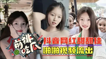 【前排吃瓜】抖音网红甜甜佳啪啪视频流出