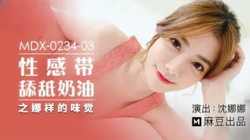 MDX0234-03 性感带舔舐奶油之娜样的味觉 沈娜娜