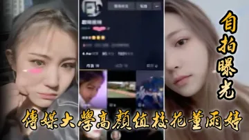 【自拍曝光】传媒大学高颜值校花董雨婷外表清c纯文静，舔起鸡巴来超级骚