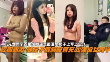【校园霸凌】熊孩子家假制服冒充警察强奸女同学，扒光女同学衣服往她逼里灌水奶子上写王八，现在学生都太疯狂！