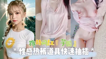 热门推特网红女神芋圆性感热裤道具爆插无毛粉穴自慰