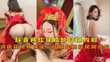 【抖音网红『兔兔』】穿婚纱口爆内射洞房花烛夜被富二代疯狂抽插