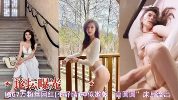 论坛曝光67w粉丝网红张舒睛神似嫩版高圆圆啪啪被内射