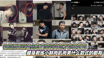 伪娘阿红男扮女装约直男拍摄了多部视频，健身教练小鲜肉肌肉男什么款式的都有甚至还有黑人