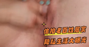 偷拍老百姓居家隐私生活大曝光