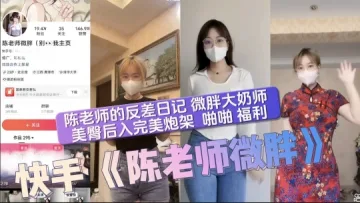 陈老师的反差日记微胖大奶师美臀后入完美炮架