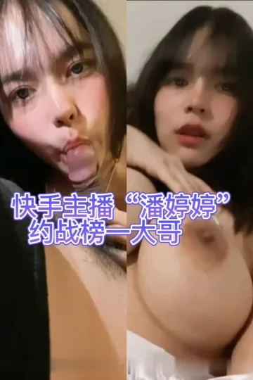 [快手网红潘婷婷 约战榜一大哥视频流出]
