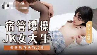 MSD136 宿管爆操jk女大生 爱的教育铁的纪律 芯语