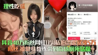 【理性吃瓜】抖音40万粉丝网红[铃]私拍流出暴涨5万粉丝，被健身教练带到商场厕所猛操！