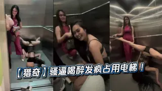 【猎奇】骚逼喝醉发疯占用电梯 ！
