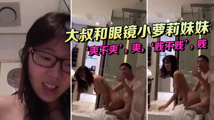 大.叔和眼镜.小萝莉.妹妹，坐在.浴缸.边上，这.姿势顶呱.呱，‘爽不.爽’，爽，‘贱不.贱’，贱，女主.真甜！