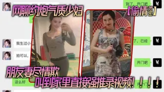 网聊.约炮气.质少妇，老公还.是自己.的朋友，朋友妻.尽情.欺，叫到家里.直接强推录.视频！！！！