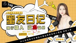 MY001 蜜友日记ep01 高冷女神街头搭讪 强行插入 浴血奋战 林子涵