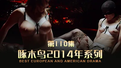 骚货的玩法指南 啄木鸟14年系列-第110集