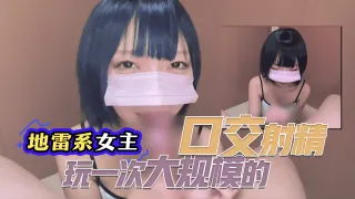 【地雷系女主】接受了一次大规模的口交射精