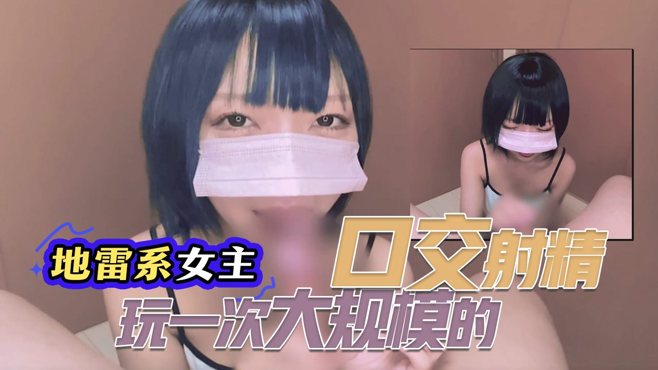 【地雷系女主】接受了一次大规模的口交射精