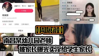 南昌某x儿园老师【周展颜】被家长曝光卖淫给学生家长，真是炸裂，怪不得x师能列入三不娶职业！