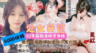 处女开苞_极品03年露脸清纯学生妹6000块卖掉初夜!