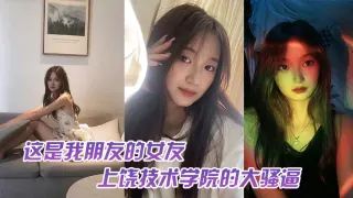这.是我.友的女.友，上饶技.术学院的.大骚逼，跟我.朋友谈恋.爱期间多.次找校外老.男人约炮，中间应.该还打过2次.孩子，最后被.我们带着人.去实锤了