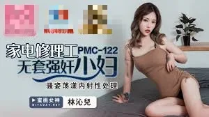 PMC122 家电修理工无套强奸少妇 骚姿荡漾内射性处理 林沁儿