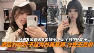 大神酒店约炮奶子超大的美容师19岁王嘉琪，非常耐操最后全射在她奶子上