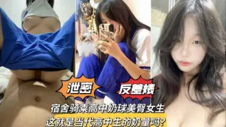 【最新泄密】宿舍骑乘极品奶球美臀学生妹，发育是真的好