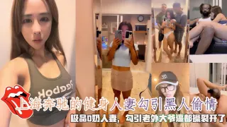 上海奔驰的健身人妻勾引黑人偷情，极品D奶人妻，勾引老外大爷逼都操裂开了。