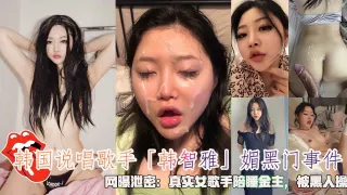 韩国说唱歌手「韩智雅」媚黑门事件，网曝泄密：真实女歌手陪睡金主，被黑人操。