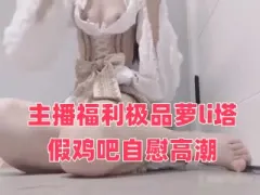 主播福利极品萝li塔假鸡吧自慰高潮