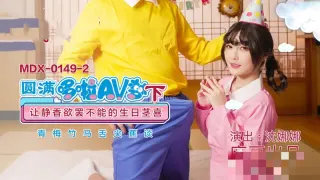 MDX0149-2 圆满哆啦av梦 (下) 让静香欲罢不能的生日茎喜 沈娜娜