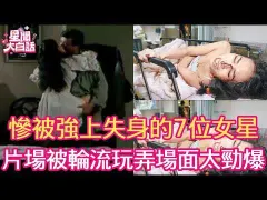 惨被强上失身的7位女星，片场遭2男轮流玩弄场面不堪入目，子宫被玩坏终身不育！