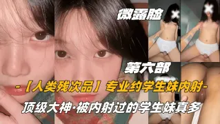 【人类残次品】专业约学生妹内射，顶级大神，被内射过的学生妹真多