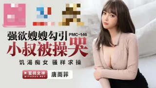 PMC146 强欲嫂嫂勾引小叔被操哭 饥渴痴女骚样求操 唐雨菲