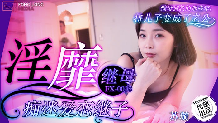 FX0018 淫靡继母痴迷爱恋继子 苏璇