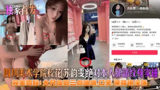 四川美术学院校花苏韵雯绝对本人腿部纹身实锤完美露脸!大尺度露三点啪啪,回交,很骚很淫荡