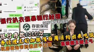 土豪存款1200万人民币后勾搭银行经理扒衣强暴强推32岁离异银行女经理!