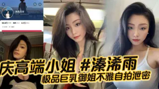 重庆高端小姐 #溱浠雨 极品巨乳御姐不雅自拍泄密，一对天然巨乳看起来十分震撼，蜂腰翘臀也让客户们流连忘返