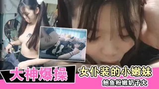 大神爆操换上女仆装的小嫩妹 鲍鱼粉嫩奶子大