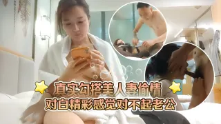真实勾搭美人妻偷情对白精彩感觉对不起老公